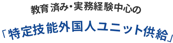 教育済み・実務経験中心の「特定技能外国人ユニット供給」