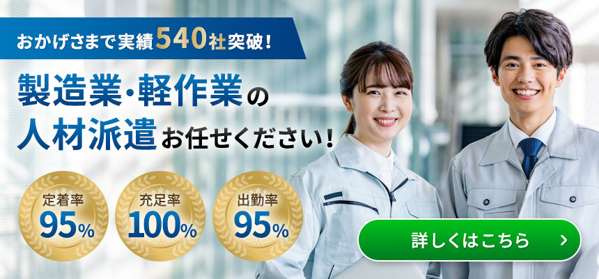 おかげ様で実績540社突破。製造業・軽作業の人材派遣ならお任せ下さい。定着率95%、充足率100%、出勤率95%