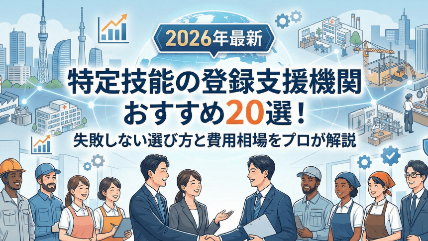 【2026年最新】特定技能の登録支援機関おすすめ20選!失敗しない選び方と費用相場をプロが解説